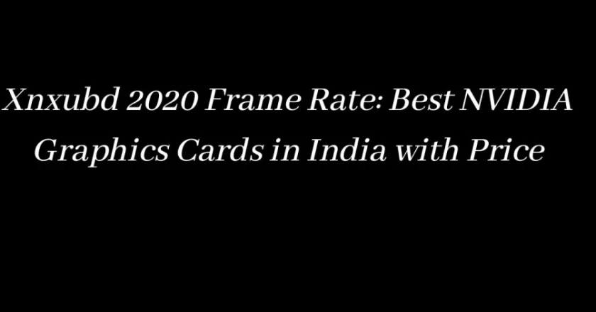 Xnxubd 2020 Frame Rate: Top NVIDIA Graphics Cards in India and Their Prices